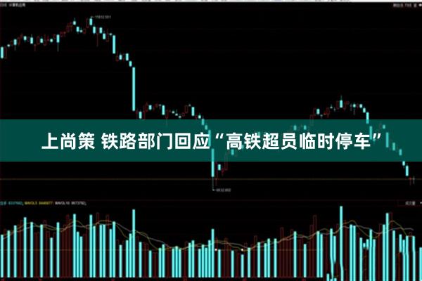 上尚策 铁路部门回应“高铁超员临时停车”