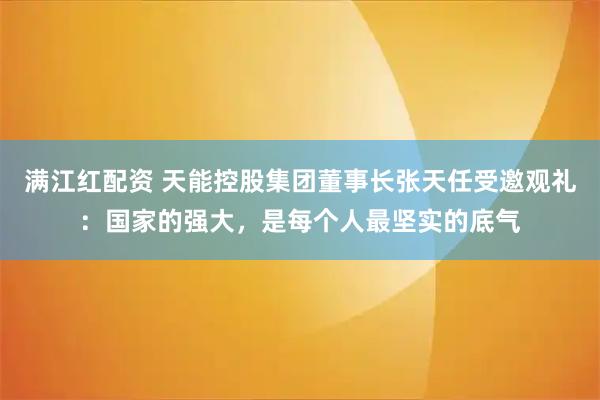 满江红配资 天能控股集团董事长张天任受邀观礼：国家的强大，是每个人最坚实的底气